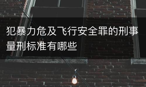 犯暴力危及飞行安全罪的刑事量刑标准有哪些