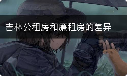 吉林公租房和廉租房的差异