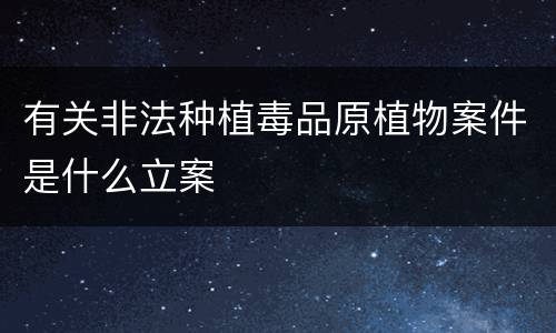 有关非法种植毒品原植物案件是什么立案