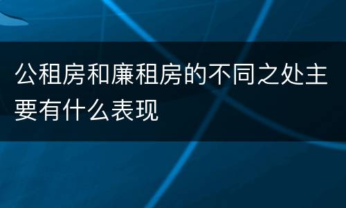 公租房和廉租房的不同之处主要有什么表现