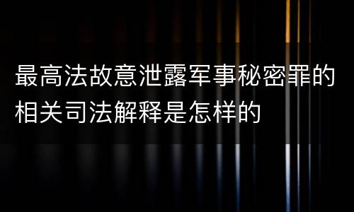 最高法故意泄露军事秘密罪的相关司法解释是怎样的