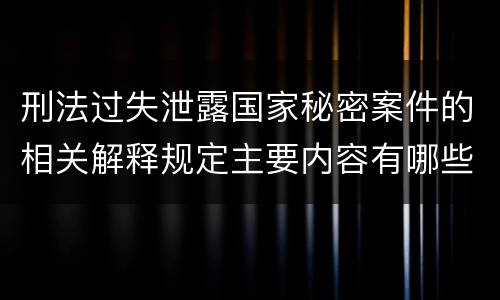 刑法过失泄露国家秘密案件的相关解释规定主要内容有哪些