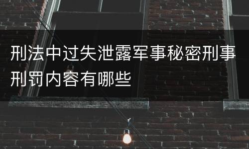 刑法中过失泄露军事秘密刑事刑罚内容有哪些