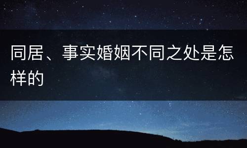 同居、事实婚姻不同之处是怎样的