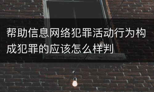帮助信息网络犯罪活动行为构成犯罪的应该怎么样判