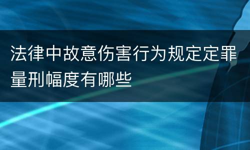 法律中故意伤害行为规定定罪量刑幅度有哪些