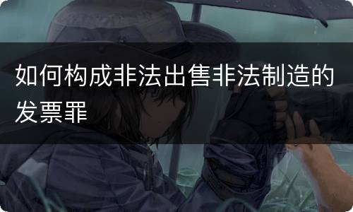 如何构成非法出售非法制造的发票罪