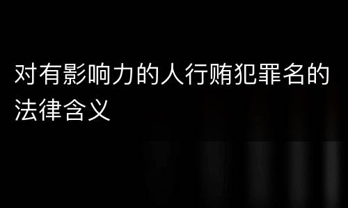 对有影响力的人行贿犯罪名的法律含义