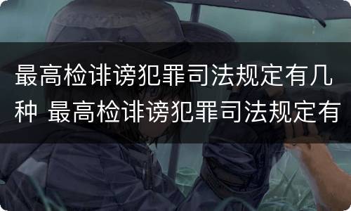 最高检诽谤犯罪司法规定有几种 最高检诽谤犯罪司法规定有几种形态