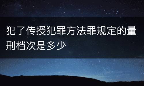犯了传授犯罪方法罪规定的量刑档次是多少