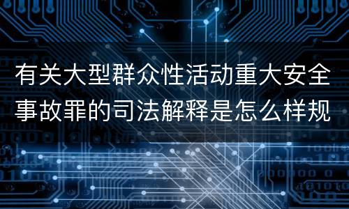 有关大型群众性活动重大安全事故罪的司法解释是怎么样规定的