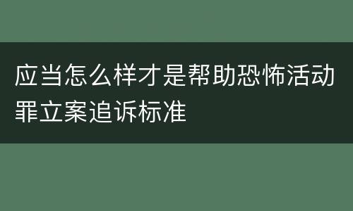应当怎么样才是帮助恐怖活动罪立案追诉标准