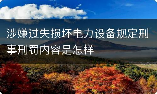涉嫌过失损坏电力设备规定刑事刑罚内容是怎样