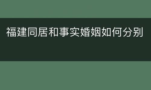 福建同居和事实婚姻如何分别