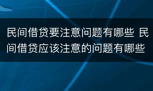 民间借贷要注意问题有哪些 民间借贷应该注意的问题有哪些