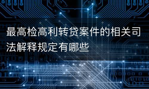 最高检高利转贷案件的相关司法解释规定有哪些