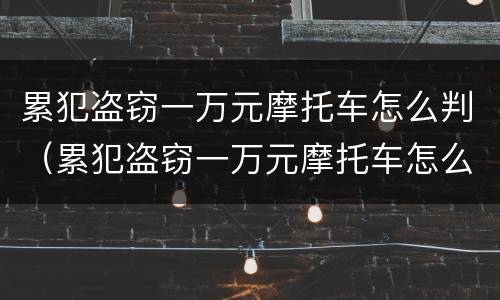 累犯盗窃一万元摩托车怎么判（累犯盗窃一万元摩托车怎么判定）
