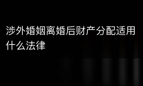涉外婚姻离婚后财产分配适用什么法律