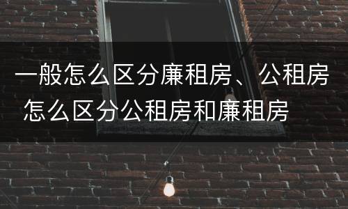 一般怎么区分廉租房、公租房 怎么区分公租房和廉租房