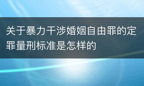 关于暴力干涉婚姻自由罪的定罪量刑标准是怎样的