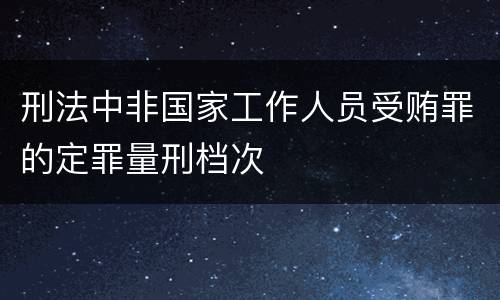 刑法中非国家工作人员受贿罪的定罪量刑档次
