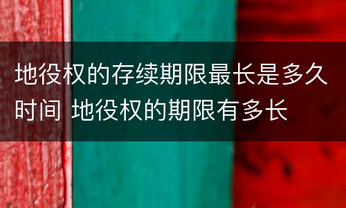 地役权的存续期限最长是多久时间 地役权的期限有多长