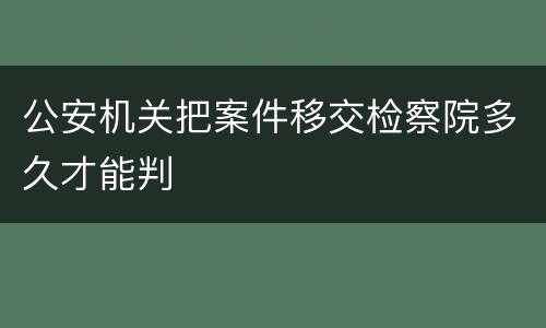 公安机关把案件移交检察院多久才能判