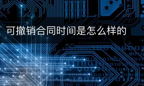 可撤销合同时间是怎么样的