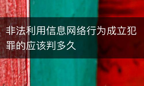 非法利用信息网络行为成立犯罪的应该判多久
