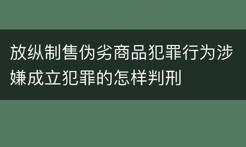 放纵制售伪劣商品犯罪行为涉嫌成立犯罪的怎样判刑