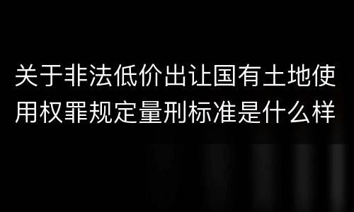 关于非法低价出让国有土地使用权罪规定量刑标准是什么样