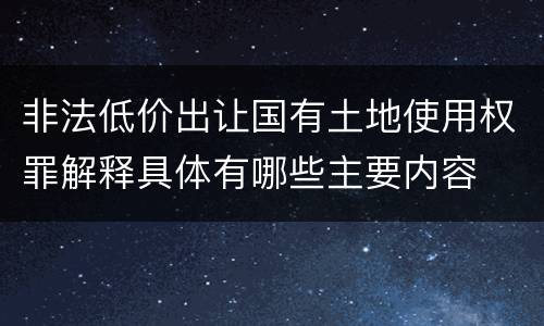 非法低价出让国有土地使用权罪解释具体有哪些主要内容