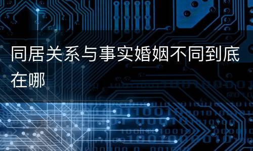 同居关系与事实婚姻不同到底在哪