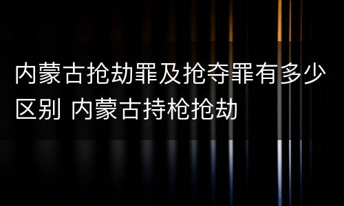 内蒙古抢劫罪及抢夺罪有多少区别 内蒙古持枪抢劫