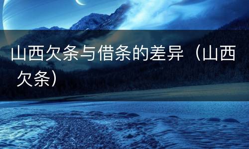 山西欠条与借条的差异（山西 欠条）