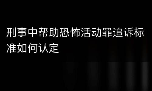 刑事中帮助恐怖活动罪追诉标准如何认定