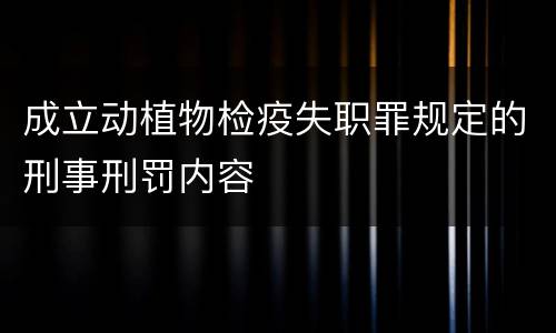 成立动植物检疫失职罪规定的刑事刑罚内容