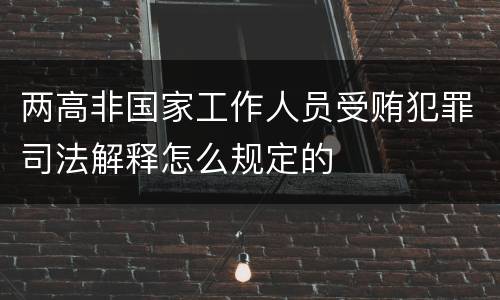 两高非国家工作人员受贿犯罪司法解释怎么规定的