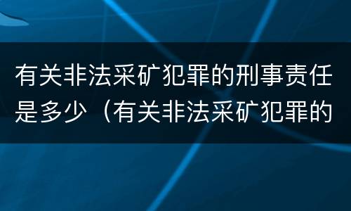 有关非法采矿犯罪的刑事责任是多少（有关非法采矿犯罪的刑事责任是多少条规定）