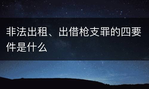 非法出租、出借枪支罪的四要件是什么