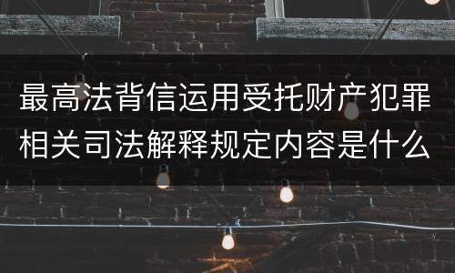 最高法背信运用受托财产犯罪相关司法解释规定内容是什么