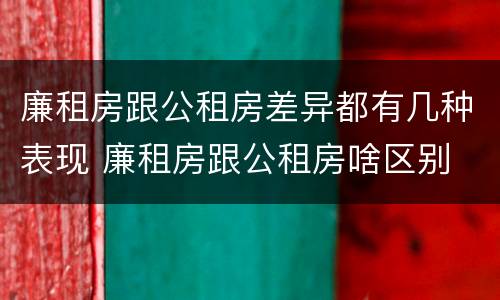 廉租房跟公租房差异都有几种表现 廉租房跟公租房啥区别