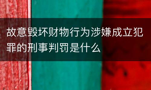 故意毁坏财物行为涉嫌成立犯罪的刑事判罚是什么