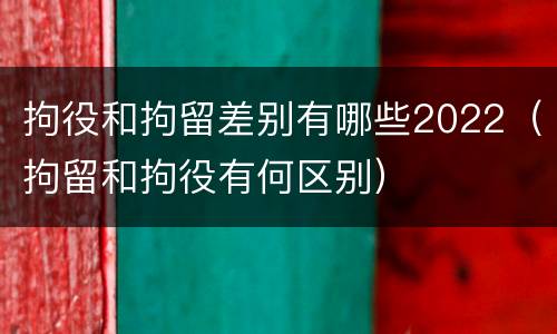 拘役和拘留差别有哪些2022（拘留和拘役有何区别）