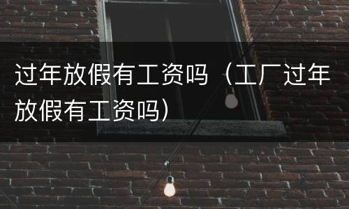 过年放假有工资吗（工厂过年放假有工资吗）