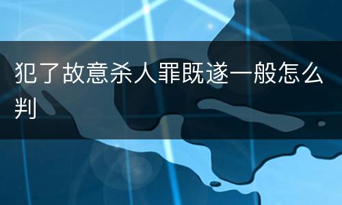 犯了故意杀人罪既遂一般怎么判