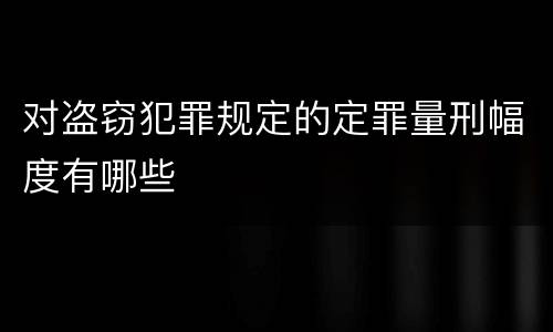 对盗窃犯罪规定的定罪量刑幅度有哪些