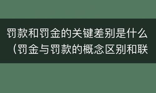罚款和罚金的关键差别是什么（罚金与罚款的概念区别和联系）