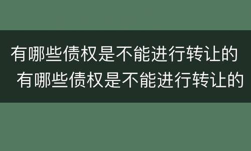 有哪些债权是不能进行转让的 有哪些债权是不能进行转让的情形