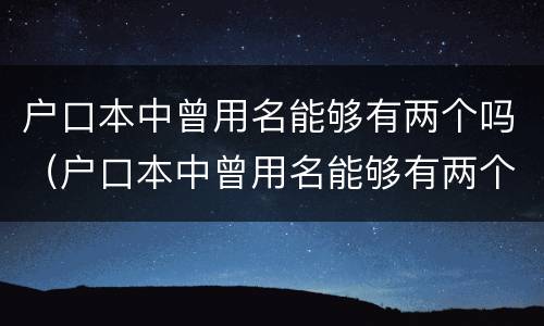 户口本中曾用名能够有两个吗（户口本中曾用名能够有两个吗怎么改）